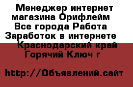 Менеджер интернет-магазина Орифлейм - Все города Работа » Заработок в интернете   . Краснодарский край,Горячий Ключ г.